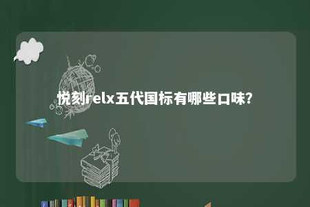 悦刻relx五代国标有哪些口味
？ 